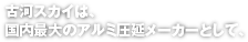 古河スカイは、国内最大のアルミ圧延メーカーとして、「アルミニウムの可能性」を追求し続けます。